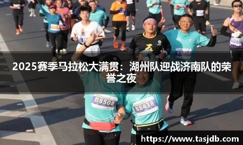 2025赛季马拉松大满贯：湖州队迎战济南队的荣誉之夜